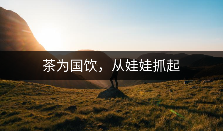 茶為國飲，從娃娃抓起