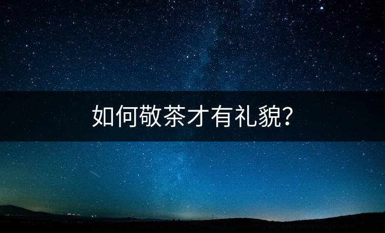 如何敬茶才有禮貌？