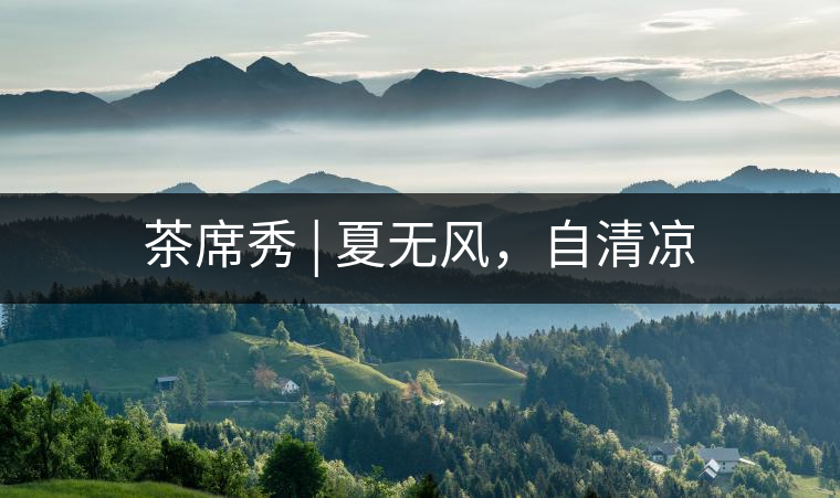 茶席秀 | 夏無風(fēng),自清涼 茶席秀 | 夏無風(fēng),自清涼