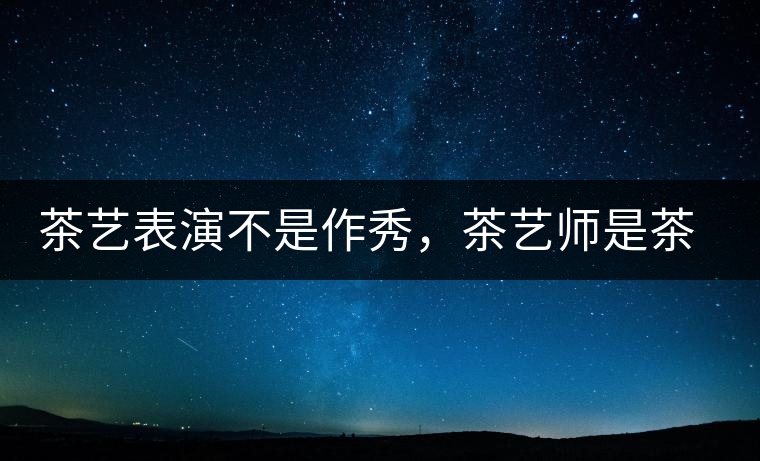 茶藝表演不是作秀，茶藝師是茶文化傳播的使者