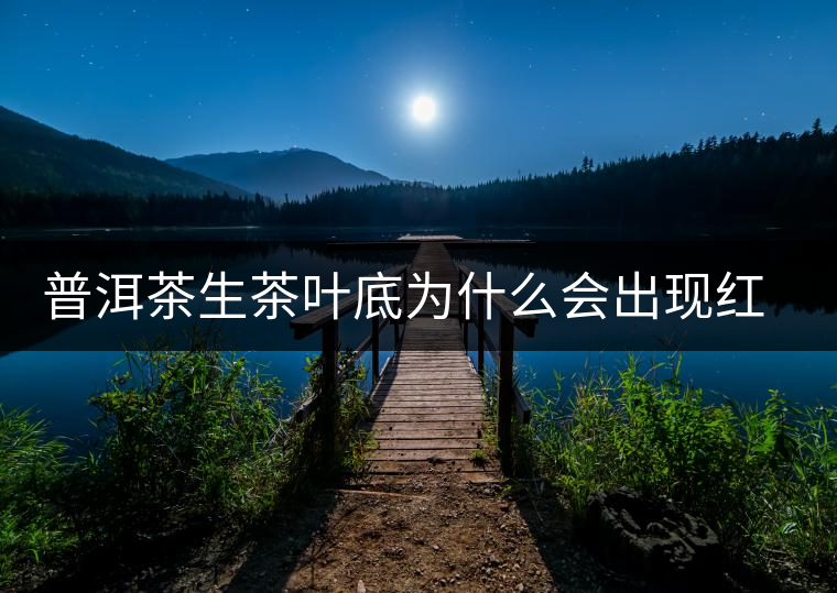 普洱茶生茶葉底為什么會(huì)出現(xiàn)紅梗紅葉？