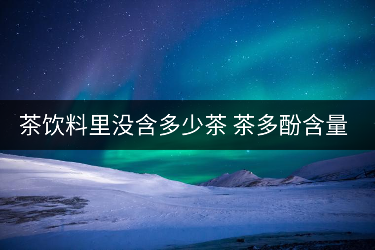 茶飲料里沒(méi)含多少茶 茶多酚含量和消費(fèi)者捉迷藏 茶飲料里沒(méi)含多少茶 茶多酚含量和消費(fèi)者捉迷藏