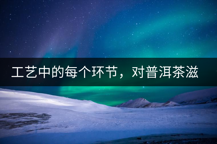 工藝中的每個(gè)環(huán)節(jié)，對(duì)普洱茶滋味口感的影響很大