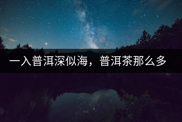 一入普洱深似海，普洱茶那么多專業(yè)術語，您知道幾何（值得收藏）