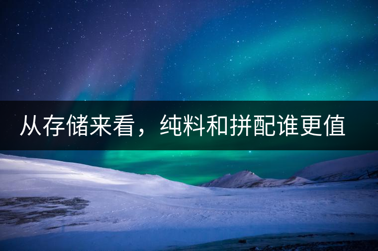 從存儲來看，純料和拼配誰更值得存？