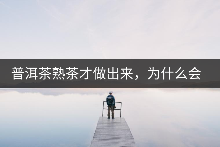 普洱茶熟茶才做出來，為什么會有燥感