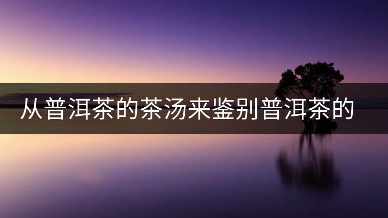 從普洱茶的茶湯來鑒別普洱茶的品質(zhì)