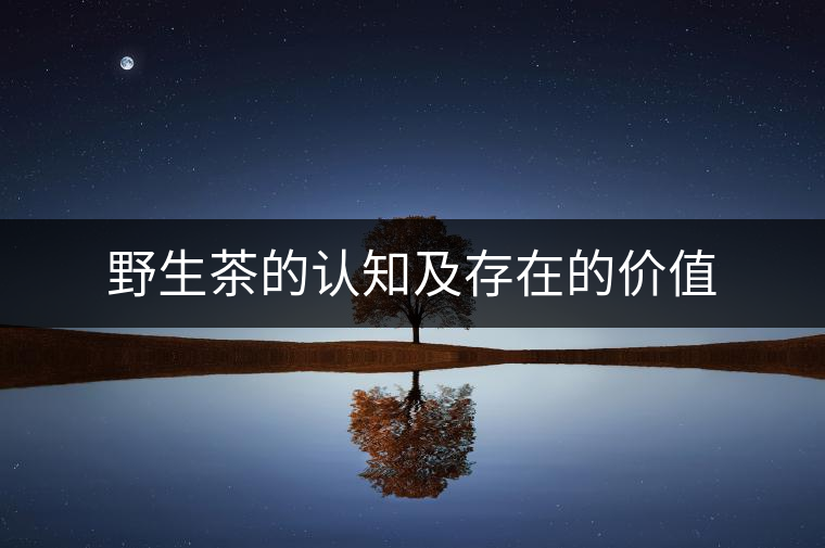 野生茶的認(rèn)知及存在的價值