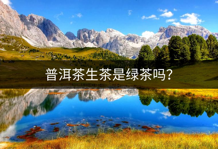 普洱茶生茶是綠茶嗎? 普洱茶生茶是綠茶嗎?
