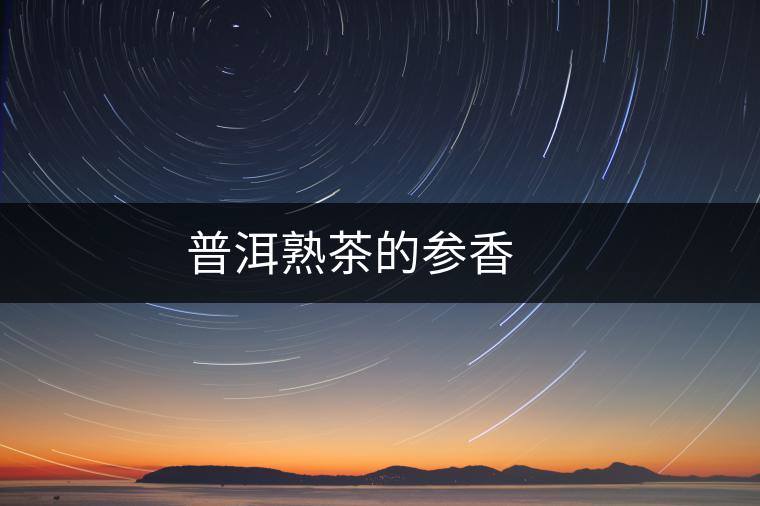 普洱熟茶的參香 普洱熟茶的參香