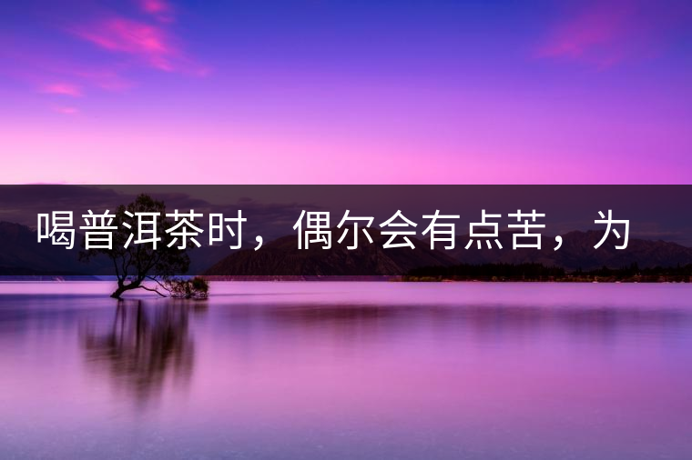 喝普洱茶時(shí)，偶爾會(huì)有點(diǎn)苦，為什么？
