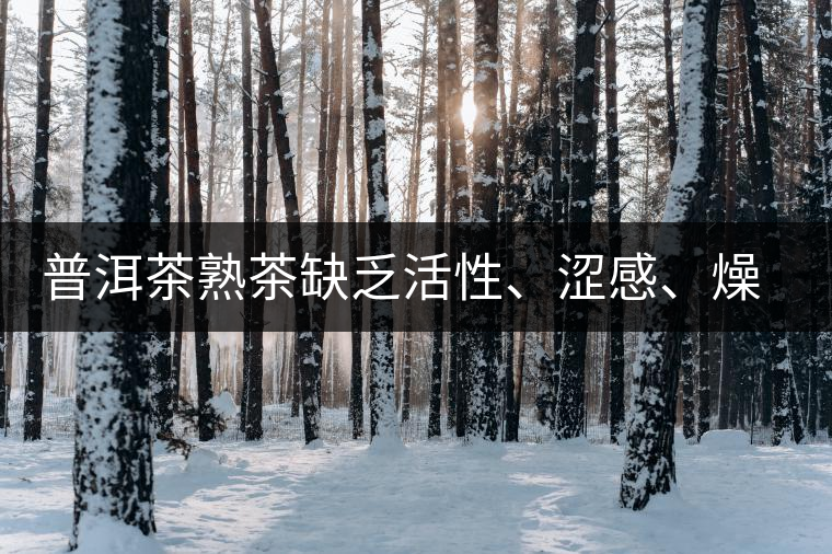 普洱茶熟茶缺乏活性、澀感、燥感突出的原因