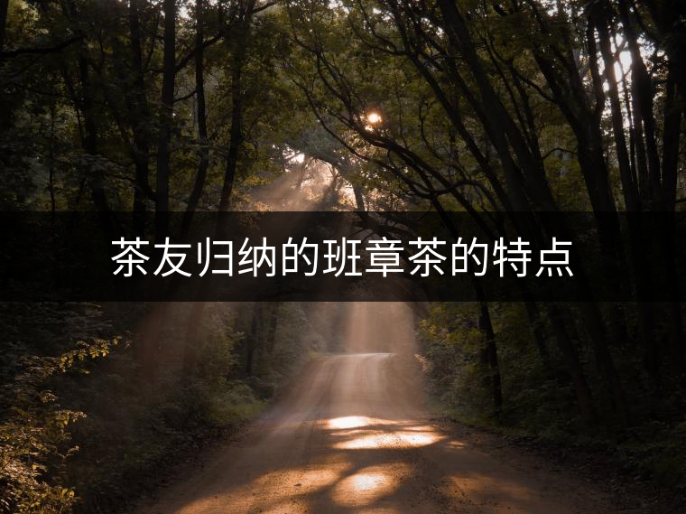 茶友歸納的班章茶的特點(diǎn) 茶友歸納的班章茶的特點(diǎn)