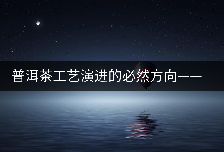 普洱茶工藝演進的必然方向——拼配