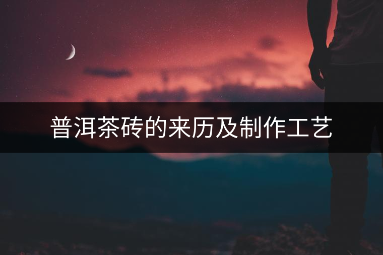 普洱茶磚的來歷及制作工藝 普洱茶磚的來歷及制作工藝