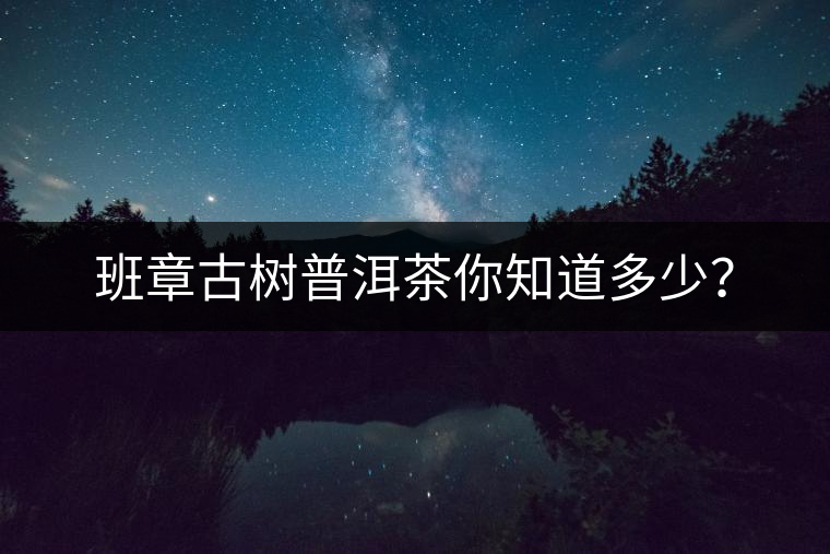 班章古樹(shù)普洱茶你知道多少？