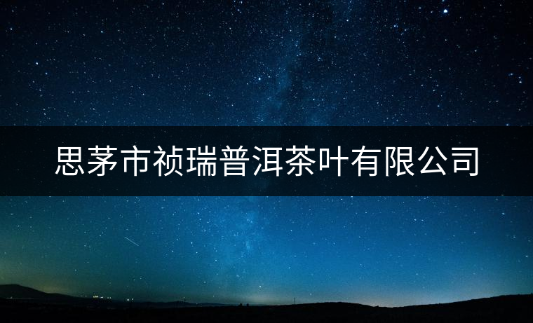 思茅市禎瑞普洱茶葉有限公司 思茅市禎瑞普洱茶葉有限公司