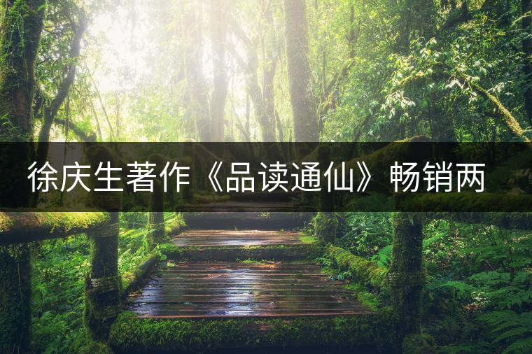 徐慶生著作《品讀通仙》暢銷兩岸 徐慶生著作《品讀通仙》暢銷兩岸