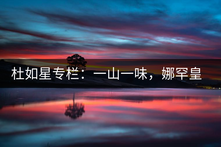 杜如星專欄：一山一味，娜罕皇茶