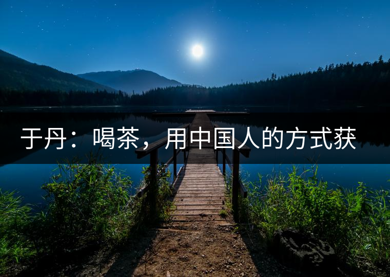 于丹：喝茶，用中國(guó)人的方式獲得一種寧?kù)o和清雅