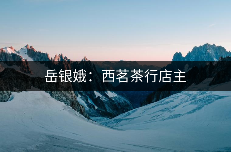 岳銀娥：西茗茶行店主
