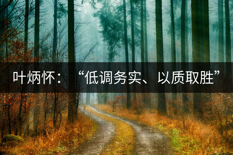葉炳懷:“低調(diào)務(wù)實、以質(zhì)取勝” 葉炳懷:“低調(diào)務(wù)實、以質(zhì)取勝”