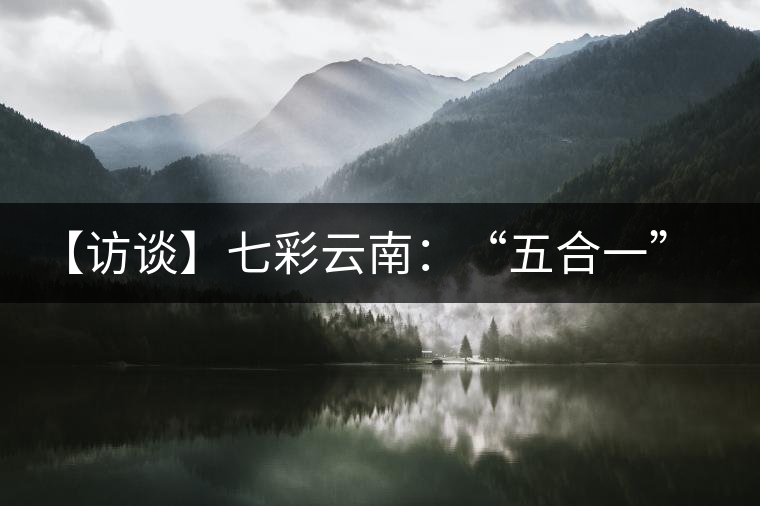 【訪談】七彩云南：“五合一”全產(chǎn)業(yè)鏈，助推茶企“第一股”品牌崛起