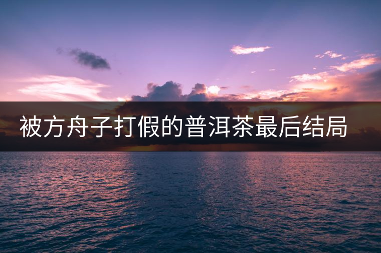 被方舟子打假的普洱茶最后結(jié)局如何了，現(xiàn)在普洱茶的銷售是否大為減少？