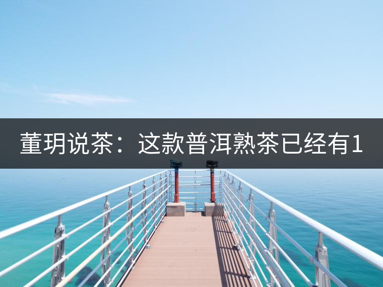 董玥說茶:這款普洱熟茶已經(jīng)有17年 董玥說茶:這款普洱熟茶已經(jīng)有17年