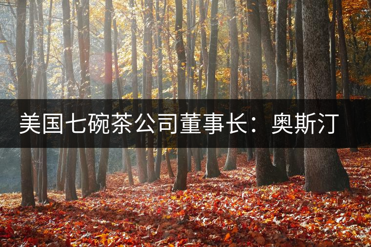 美國(guó)七碗茶公司董事長(zhǎng)：奧斯汀·霍爾奇