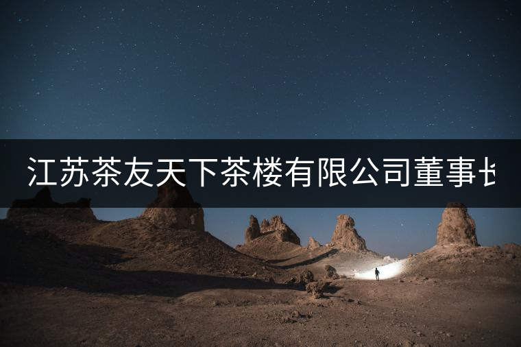 江蘇茶友天下茶樓有限公司董事長(zhǎng)：章君(軒塵)