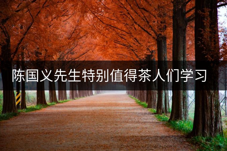 陳國(guó)義先生特別值得茶人們學(xué)習(xí)的兩件事