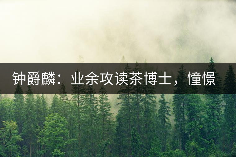 鐘爵麟：業(yè)余攻讀茶博士，憧憬全球開茶室