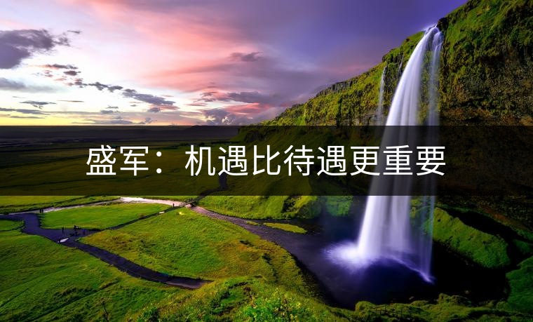 盛軍：機(jī)遇比待遇更重要