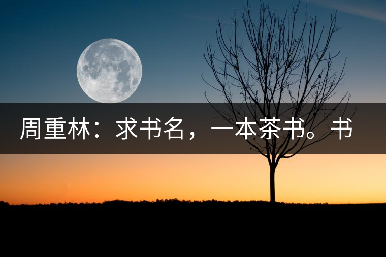周重林：求書名，一本茶書。書名定后贈書閱讀
