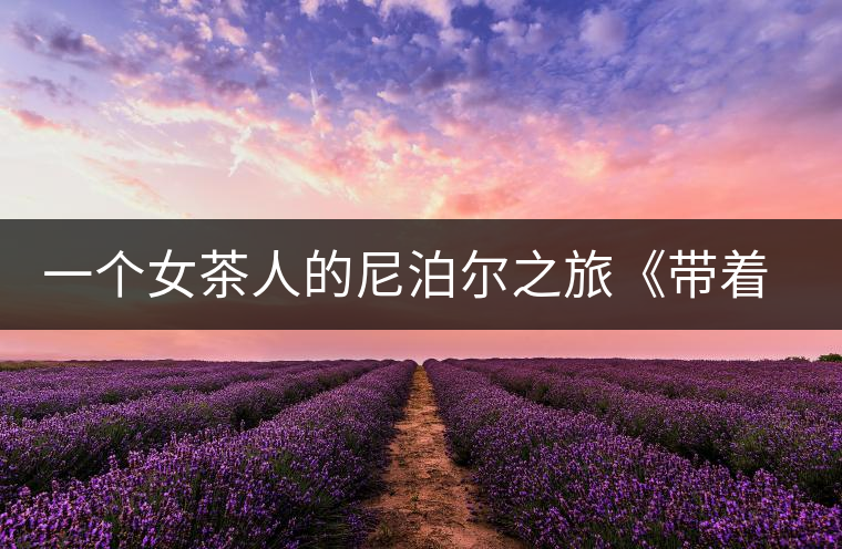 一個女茶人的尼泊爾之旅《帶著女兒去云端》將面世 一個女茶人的尼泊爾之旅《帶著女兒去云端》將面世