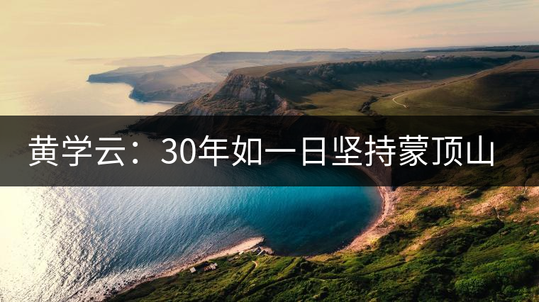 黃學云：30年如一日堅持蒙頂山茶手工制茶的古老技藝