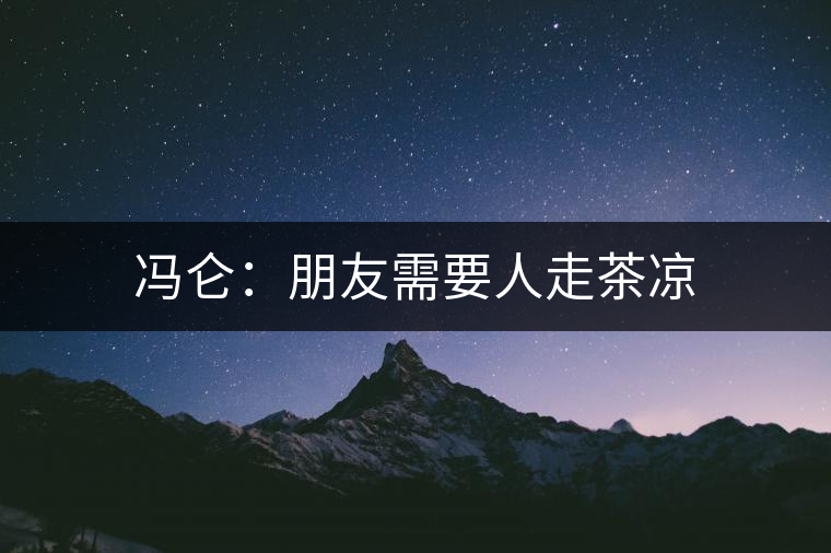 馮侖:朋友需要人走茶涼 馮侖:朋友需要人走茶涼