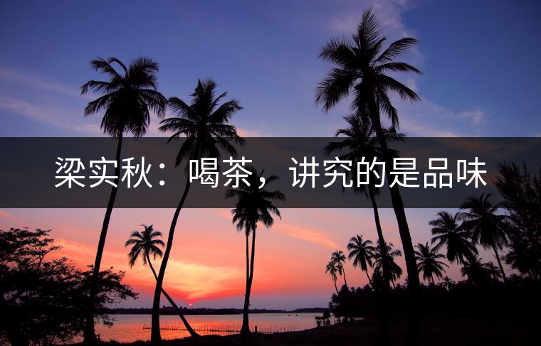 梁實秋：喝茶，講究的是品味