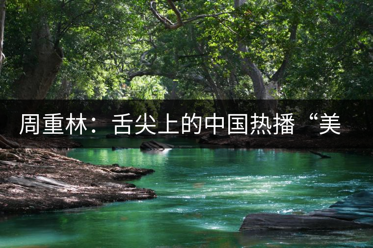 周重林:舌尖上的中國熱播“美食愛國主義”是虛幻 周重林:舌尖上的中國熱播“美食愛國主義”是虛幻