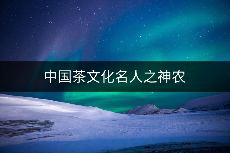 中國茶文化名人之神農(nóng) 中國茶文化名人之神農(nóng)