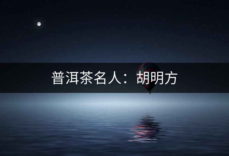 普洱茶名人：胡明方