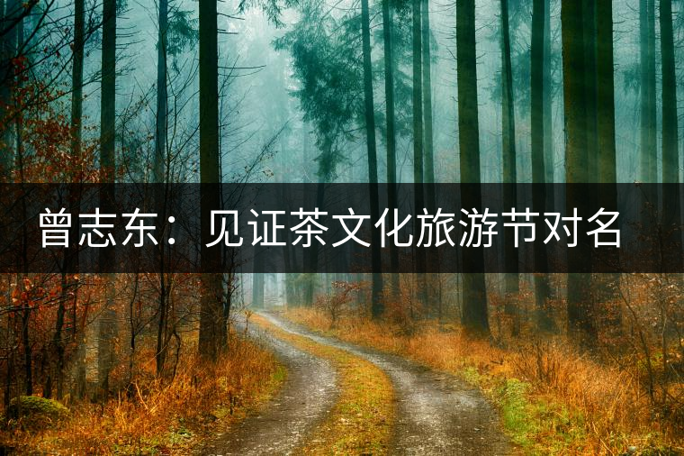 曾志東:見(jiàn)證茶文化旅游節(jié)對(duì)名山茶產(chǎn)業(yè)的推動(dòng)和發(fā)展 曾志東:見(jiàn)證茶文化旅游節(jié)對(duì)名山茶產(chǎn)業(yè)的推動(dòng)和發(fā)展