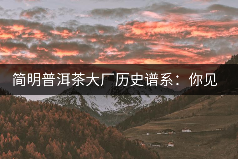 簡明普洱茶大廠歷史譜系:你見到的知名普洱茶企大多源自這三家 簡明普洱茶大廠歷史譜系:你見到的知名普洱茶企大多源自這三家