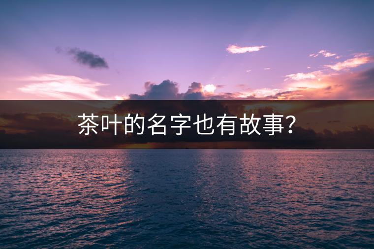 茶葉的名字也有故事？