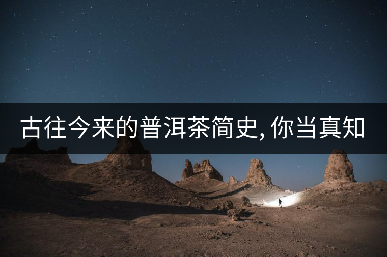古往今來的普洱茶簡史, 你當(dāng)真知道? 古往今來的普洱茶簡史, 你當(dāng)真知道?