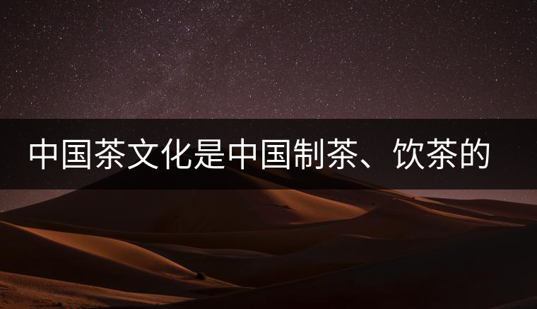 中國(guó)茶文化是中國(guó)制茶、飲茶的文化