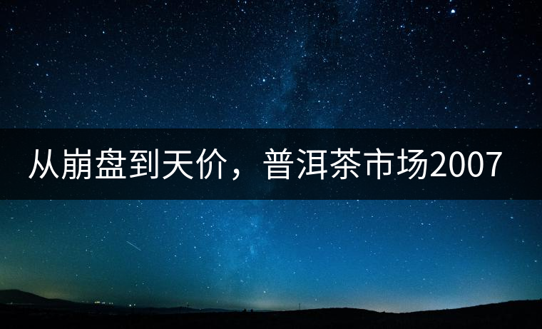 從崩盤到天價(jià)，普洱茶市場(chǎng)2007年到2017年回顧