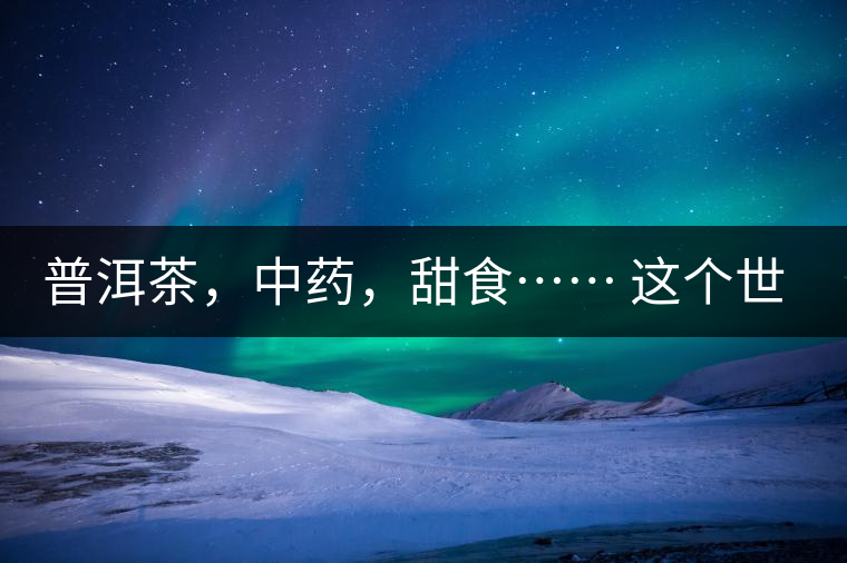 普洱茶，中藥，甜食…… 這個(gè)世界上還有什么是和癌癥不相關(guān)的嗎？