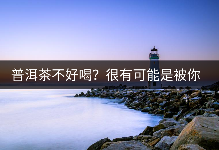普洱茶不好喝？很有可能是被你放壞的